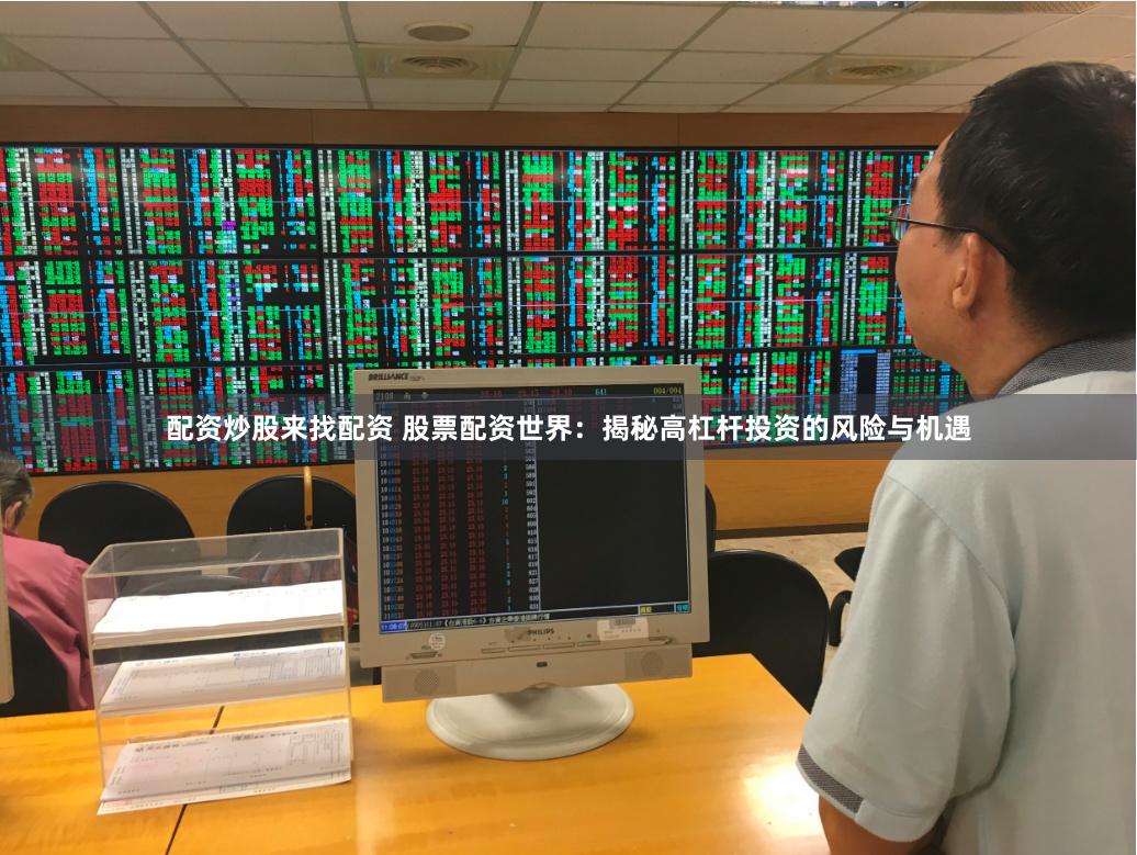 配资炒股来找配资 股票配资世界：揭秘高杠杆投资的风险与机遇