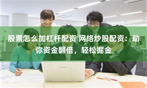 股票怎么加杠杆配资 网络炒股配资：助你资金翻倍，轻松掘金