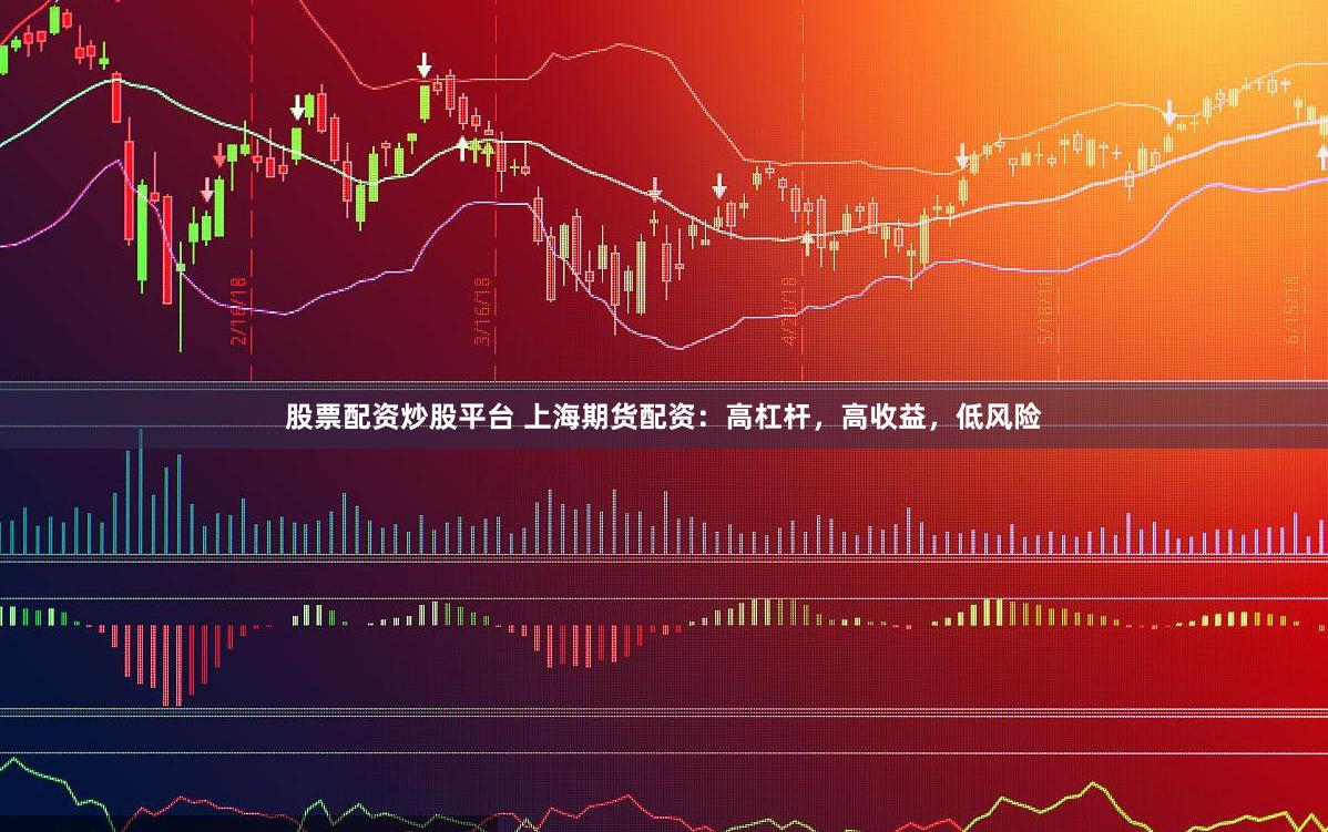 股票配资炒股平台 上海期货配资：高杠杆，高收益，低风险