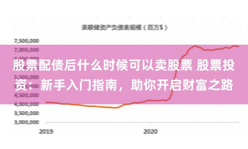 股票配债后什么时候可以卖股票 股票投资：新手入门指南，助你开启财富之路