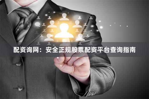 配资询网：安全正规股票配资平台查询指南