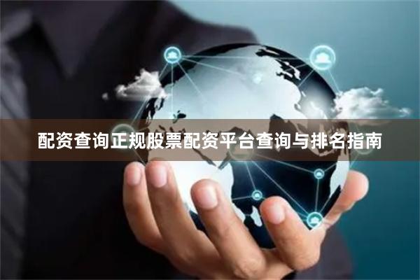配资查询正规股票配资平台查询与排名指南