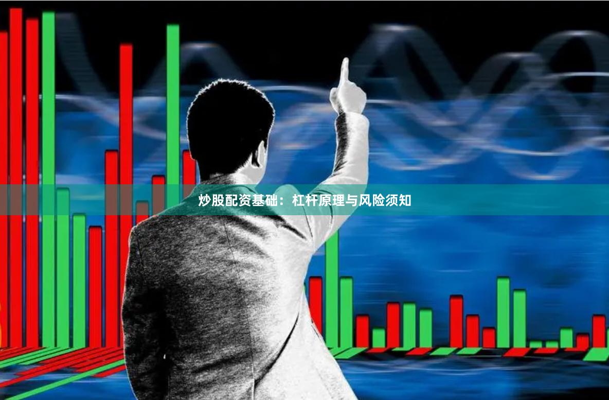 炒股配资基础：杠杆原理与风险须知